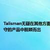 Talisman无疑在其他方面较为保守的产品中脱颖而出