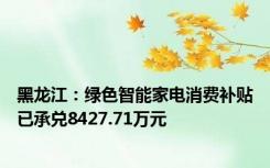 黑龙江：绿色智能家电消费补贴已承兑8427.71万元