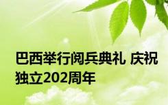 巴西举行阅兵典礼 庆祝独立202周年