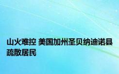 山火难控 美国加州圣贝纳迪诺县疏散居民