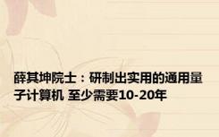 薛其坤院士：研制出实用的通用量子计算机 至少需要10-20年