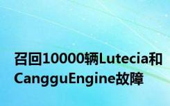 召回10000辆Lutecia和CangguEngine故障