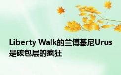 Liberty Walk的兰博基尼Urus是碳包层的疯狂