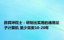 薛其坤院士：研制出实用的通用量子计算机 至少需要10-20年