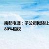 南都电源：子公司拟转让孙公司80%股权