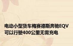 电动小型货车梅赛德斯奔驰EQV可以行驶400公里无需充电