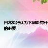 日本央行认为下周没有什么加息的必要