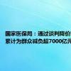 国家医保局：通过谈判降价和报销 累计为群众减负超7000亿元