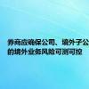 券商应确保公司、境外子公司承受的境外业务风险可测可控