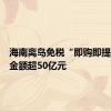 海南离岛免税“即购即提”购物金额超50亿元