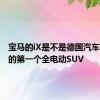 宝马的iX是不是德国汽车制造商的第一个全电动SUV