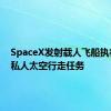 SpaceX发射载人飞船执行首次私人太空行走任务