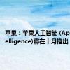 苹果：苹果人工智能 (Apple Intelligence)将在十月推出