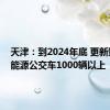 天津：到2024年底 更新购置新能源公交车1000辆以上