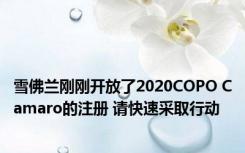 雪佛兰刚刚开放了2020COPO Camaro的注册 请快速采取行动