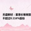 禾盛新材：董事长等高管拟减持不超过0.116%股份