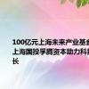 100亿元上海未来产业基金启动，上海国投孚腾资本助力科技企业成长