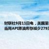 财联社9月11日电，美国至9月6日当周API原油库存减少279万桶。