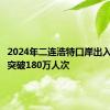 2024年二连浩特口岸出入境人员突破180万人次