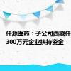 仟源医药：子公司西藏仟源获得300万元企业扶持资金