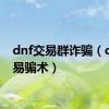 dnf交易群诈骗（dnf交易骗术）