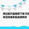 高位股开盘继续下挫 科森科技、老百姓等多股连续跌停