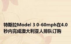 特斯拉Model 3 0-60mph在4.0秒内完成澳大利亚人排队订购