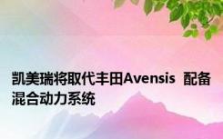 凯美瑞将取代丰田Avensis  配备混合动力系统