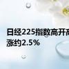 日经225指数高开高走现涨约2.5%