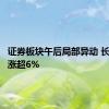 证券板块午后局部异动 长城证券涨超6%