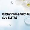 路特斯在北美市场发布纯电超跑SUV ELETRE