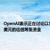 OpenAI表示正在讨论以1500亿美元的估值筹集资金