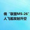 俄“联盟MS-26”号载人飞船发射升空