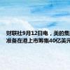 财联社9月12日电，美的集团据悉准备在港上市筹集40亿美元。