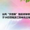 台风“贝碧嘉”强度逐渐增强 或将于16日登陆浙江到闽北沿海