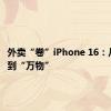 外卖“卷”iPhone 16：从“餐”到“万物”