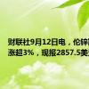 财联社9月12日电，伦锌期货大涨超3%，现报2857.5美元/吨。