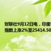 财联社9月12日电，印度NIFTY指数上涨2%至25414.50点。