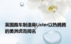 英国跑车制造商Lister以热腾腾的美洲虎而闻名