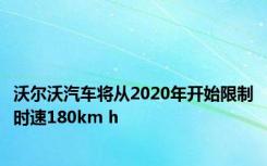 沃尔沃汽车将从2020年开始限制时速180km h