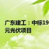 广东建工：中标19.71亿元光伏项目