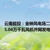 云南能投：金钟风电场二期项目5.04万千瓦风机并网发电