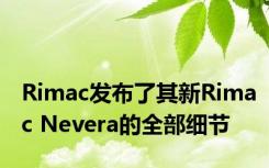 Rimac发布了其新Rimac Nevera的全部细节