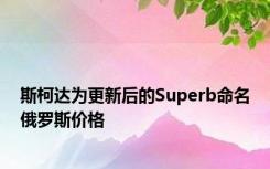 斯柯达为更新后的Superb命名俄罗斯价格