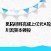 觅拓材料完成上亿元A轮融资，川流资本领投