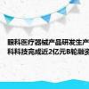 眼科医疗器械产品研发生产商麦得科科技完成近2亿元B轮融资