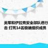 美军和伊拉克安全部队进行联合袭击 打死14名极端组织成员