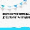 国家空间天气监测预警中心：地球累计出现长达27小时地磁暴过程