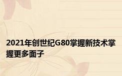 2021年创世纪G80掌握新技术掌握更多面子