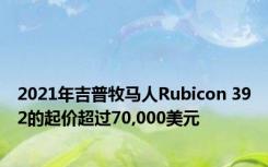 2021年吉普牧马人Rubicon 392的起价超过70,000美元